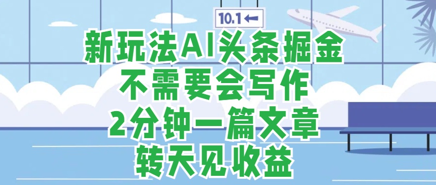 新玩法AI头条掘金，顺应大局总不会错，2分钟一篇原创文章，不需要会写作，AI自动生成，转天见收益，长久可操作，小白直接上手毫无压力网创吧-网创项目资源站-副业项目-创业项目-搞钱项目八海掘金网创吧