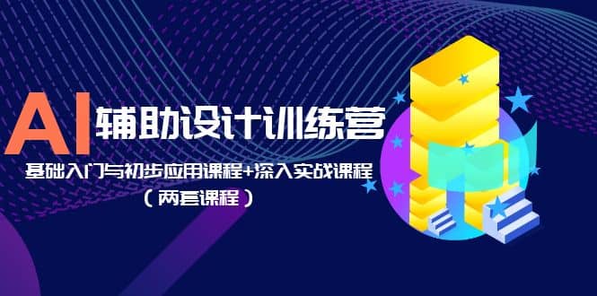 AI辅助设计训练营：基础入门与初步应用课程+深入实战课程（两套课程）网创吧-网创项目资源站-副业项目-创业项目-搞钱项目八海掘金网创吧
