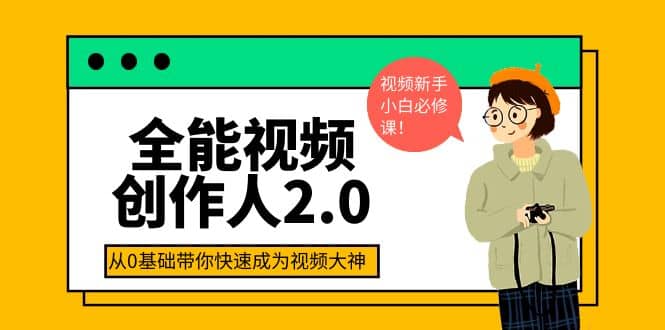 全能视频创作人2.0：短视频拍摄、剪辑、运营导演思维、IP打造，一站式教学网创吧-网创项目资源站-副业项目-创业项目-搞钱项目八海掘金网创吧