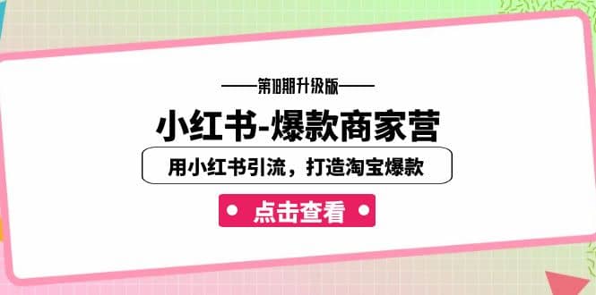 小红书-爆款商家营【第18期升级版】用小红书引流，打造淘宝爆款（16节课）网创吧-网创项目资源站-副业项目-创业项目-搞钱项目八海掘金网创吧