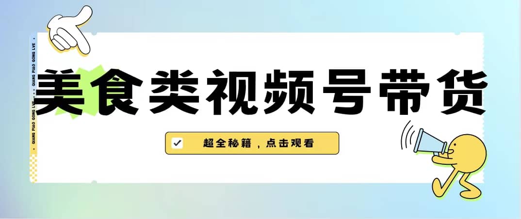 美食类视频号带货【内含去重方法】网创吧-网创项目资源站-副业项目-创业项目-搞钱项目八海掘金网创吧