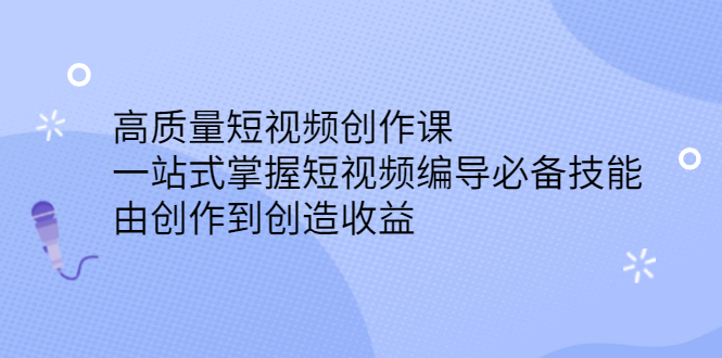 高质量短视频创作课，一站式掌握短视频编导必备技能网创吧-网创项目资源站-副业项目-创业项目-搞钱项目八海掘金网创吧