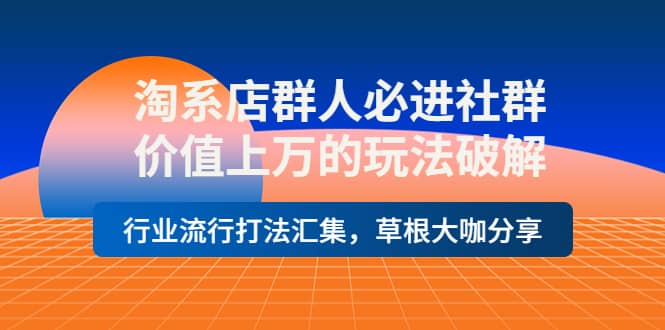淘系店群人必进社群，价值上万的玩法破解，行业流行打法汇集，草根大咖分享网创吧-网创项目资源站-副业项目-创业项目-搞钱项目八海掘金网创吧