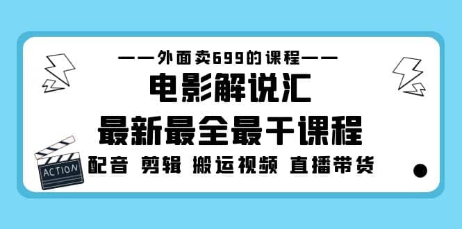 外面卖699的电影解说汇最新最全最干课程：电影配音 剪辑 搬运视频 直播带货网创吧-网创项目资源站-副业项目-创业项目-搞钱项目八海掘金网创吧