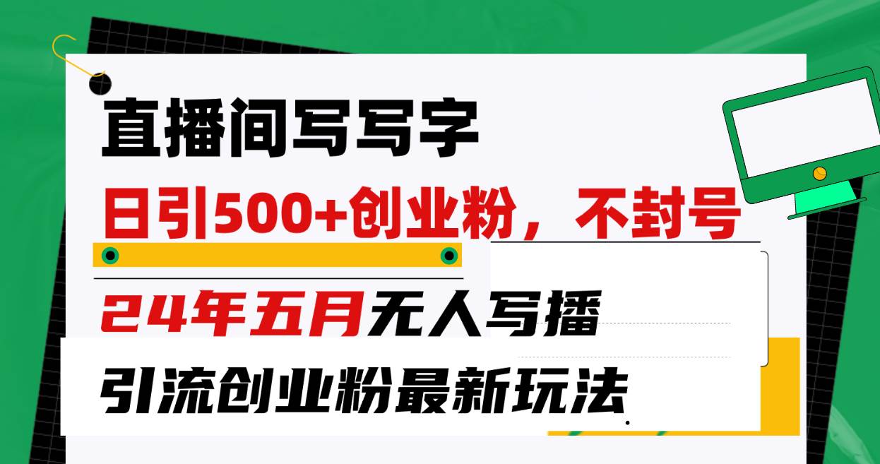 直播间写写字日引300+创业粉，24年五月无人写播引流不封号最新玩法网创吧-网创项目资源站-副业项目-创业项目-搞钱项目八海掘金网创吧