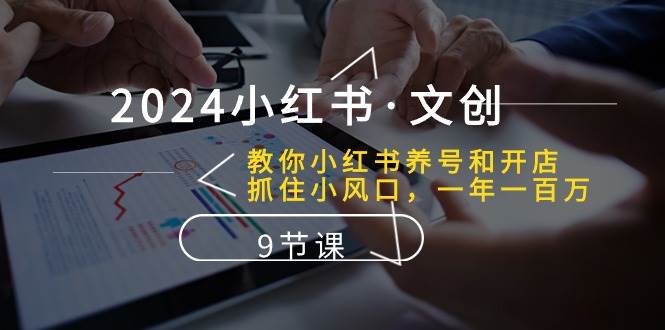 2024小红书·文创：教你小红书养号和开店、抓住小风口 一年一百万 (9节课)网创吧-网创项目资源站-副业项目-创业项目-搞钱项目八海掘金网创吧