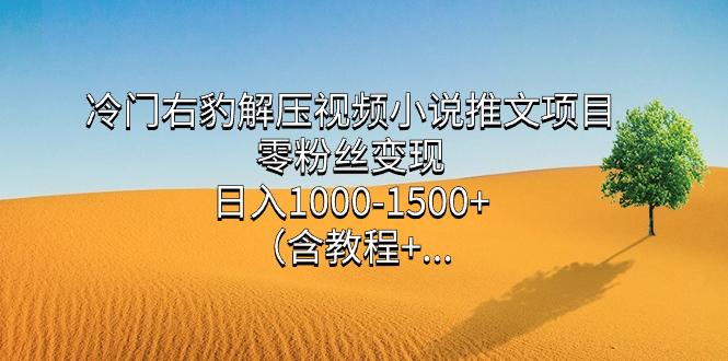冷门右豹解压视频小说推文项目，零粉丝变现，日入1000-1500+（含教程）网创吧-网创项目资源站-副业项目-创业项目-搞钱项目八海掘金网创吧