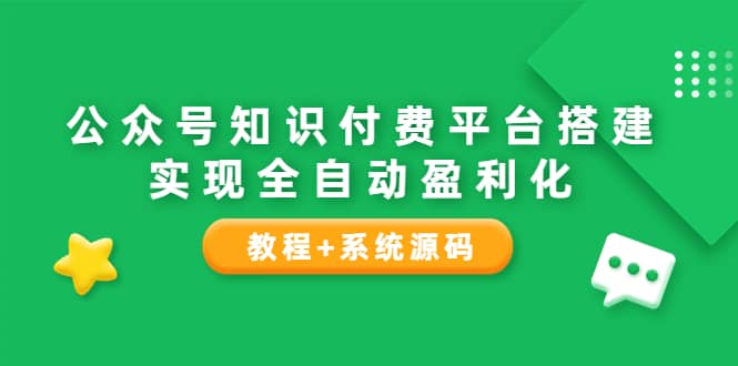 公众号知识付费平台搭建，实现全自动化盈利（教程+系统源码）网创吧-网创项目资源站-副业项目-创业项目-搞钱项目八海掘金网创吧
