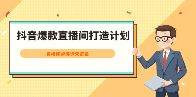 抖音爆款直播间打造计划，直播间起爆运营逻辑网创吧-网创项目资源站-副业项目-创业项目-搞钱项目八海掘金网创吧