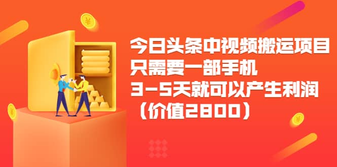 今日头条中视频搬运项目，只需要一部手机3-5天就可以产生利润（价值2800）网创吧-网创项目资源站-副业项目-创业项目-搞钱项目八海掘金网创吧