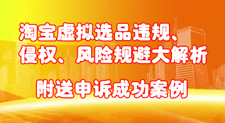 淘宝虚拟选品违规、侵权、风险规避大解析，附送申诉成功案例！网创吧-网创项目资源站-副业项目-创业项目-搞钱项目八海掘金网创吧