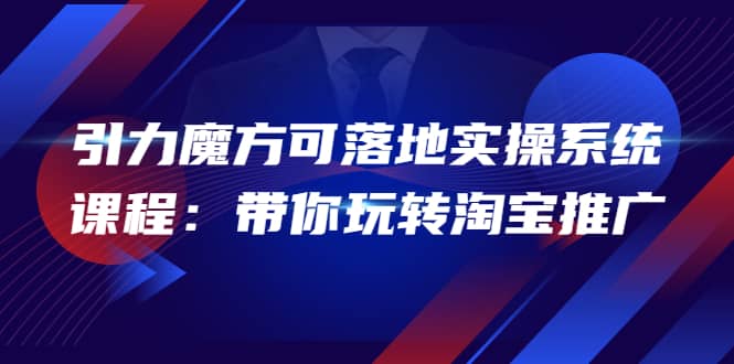 2022引力魔方可落地实操系统课程：带你玩转淘宝推广（12节课）网创吧-网创项目资源站-副业项目-创业项目-搞钱项目八海掘金网创吧
