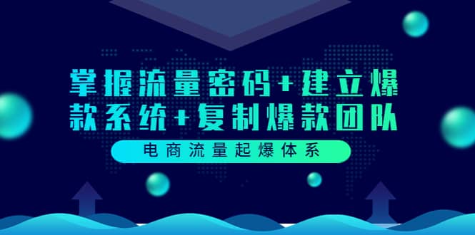 电商流量起爆体系：掌握流量密码+建立爆款系统+复制爆款团队（价值599）网创吧-网创项目资源站-副业项目-创业项目-搞钱项目八海掘金网创吧