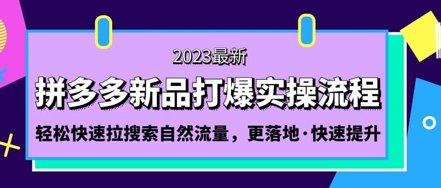 拼多多-新品打爆实操流程：轻松快速拉搜索自然流量，更落地·快速提升网创吧-网创项目资源站-副业项目-创业项目-搞钱项目八海掘金网创吧