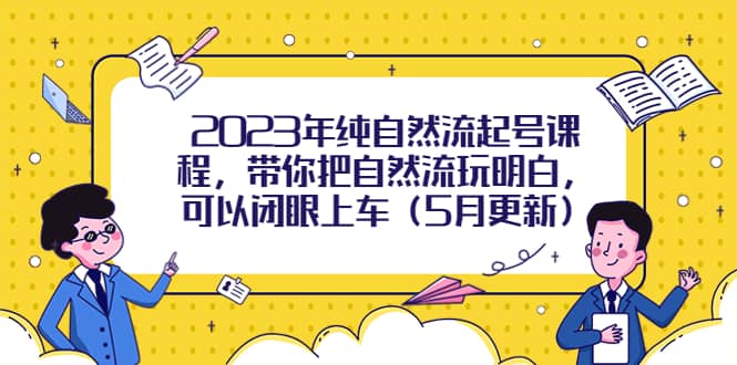 2023年纯自然流起号课程，带你把自然流玩明白，可以闭眼上车（5月更新）网创吧-网创项目资源站-副业项目-创业项目-搞钱项目八海掘金网创吧