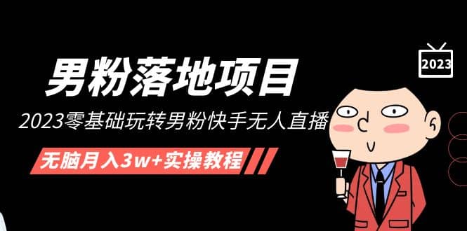 【男粉落地项目】2023零基础玩转男粉快手无人直播，无脑月入3w+实操教程！网创吧-网创项目资源站-副业项目-创业项目-搞钱项目八海掘金网创吧