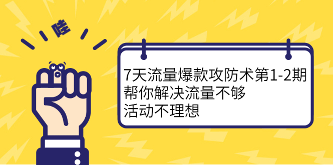 7天流量爆款攻防术第1-2期，帮你解决流量不够，活动不理想网创吧-网创项目资源站-副业项目-创业项目-搞钱项目八海掘金网创吧