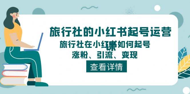 旅行社的小红书起号运营课，旅行社在小红书如何起号、涨粉、引流、变现网创吧-网创项目资源站-副业项目-创业项目-搞钱项目八海掘金网创吧