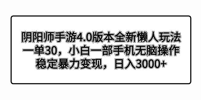 阴阳师手游4.0版本全新懒人玩法，一单30，小白一部手机无脑操作，稳定暴力变现网创吧-网创项目资源站-副业项目-创业项目-搞钱项目八海掘金网创吧