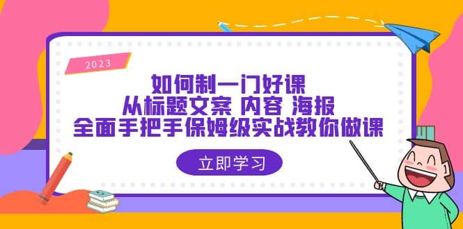 如何制一门·好课：从标题文案 内容 海报，全面手把手保姆级实战教你做课网创吧-网创项目资源站-副业项目-创业项目-搞钱项目八海掘金网创吧