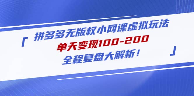 拼多多无版权小网课虚拟玩法，全程复盘大解析网创吧-网创项目资源站-副业项目-创业项目-搞钱项目八海掘金网创吧