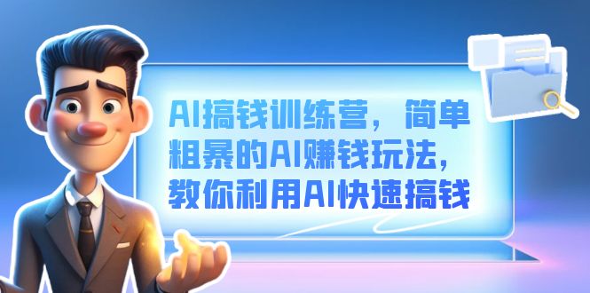 AI搞钱训练营，简单粗暴的AI赚钱玩法，教你利用AI快速搞钱网创吧-网创项目资源站-副业项目-创业项目-搞钱项目八海掘金网创吧