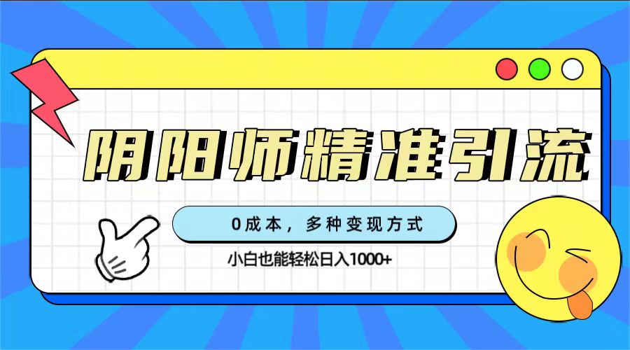 0成本阴阳师精准引流，多种变现方式，小白也能轻松日入1000+网创吧-网创项目资源站-副业项目-创业项目-搞钱项目八海掘金网创吧