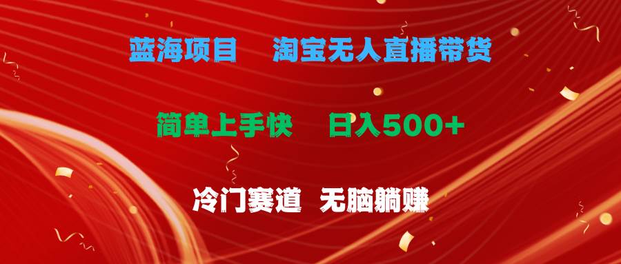 蓝海项目  淘宝无人直播冷门赛道  日赚500+无脑躺赚  小白有手就行网创吧-网创项目资源站-副业项目-创业项目-搞钱项目八海掘金网创吧