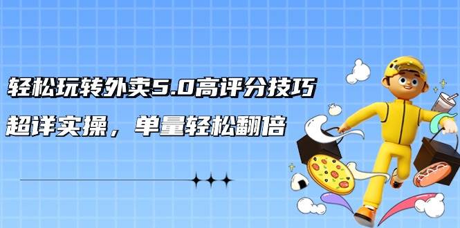 轻松玩转外卖5.0高评分技巧，超详实操，单量轻松翻倍（21节视频课）网创吧-网创项目资源站-副业项目-创业项目-搞钱项目八海掘金网创吧