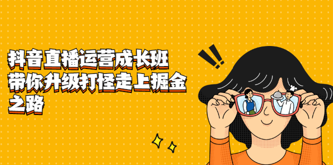 抖音直播运营成长班，带你升级打怪走上掘金之路网创吧-网创项目资源站-副业项目-创业项目-搞钱项目八海掘金网创吧