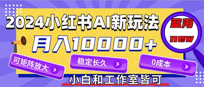 2024最新小红薯AI赛道，蓝海项目，月入10000+，0成本，当事业来做，可矩阵网创吧-网创项目资源站-副业项目-创业项目-搞钱项目八海掘金网创吧