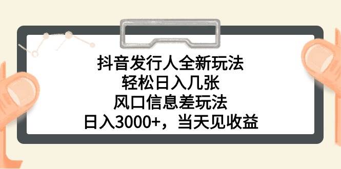 抖音发行人全新玩法，轻松日入几张，风口信息差玩法，日入3000+，当天…网创吧-网创项目资源站-副业项目-创业项目-搞钱项目八海掘金网创吧