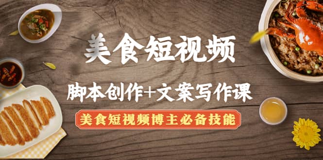 美食短视频创作+文案写作课：美食短视频博主必备技能网创吧-网创项目资源站-副业项目-创业项目-搞钱项目八海掘金网创吧