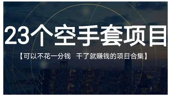23个空手套项目大合集，0成本0投入，干了就赚钱纯空手套生意经网创吧-网创项目资源站-副业项目-创业项目-搞钱项目八海掘金网创吧