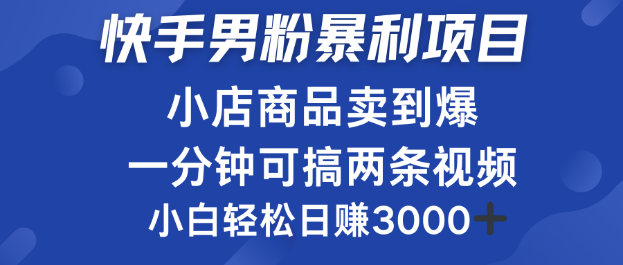 快手男粉必做项目，小店商品简直卖到爆，小白轻松也可日赚3000＋网创吧-网创项目资源站-副业项目-创业项目-搞钱项目八海掘金网创吧