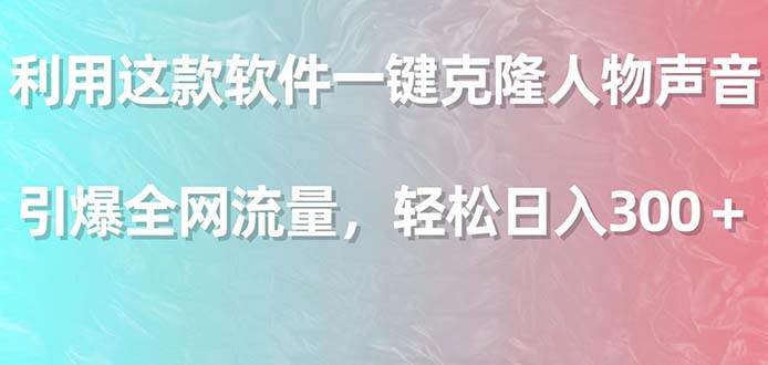 利用这款软件一键克隆人物声音，引爆全网流量，轻松日入300＋网创吧-网创项目资源站-副业项目-创业项目-搞钱项目八海掘金网创吧