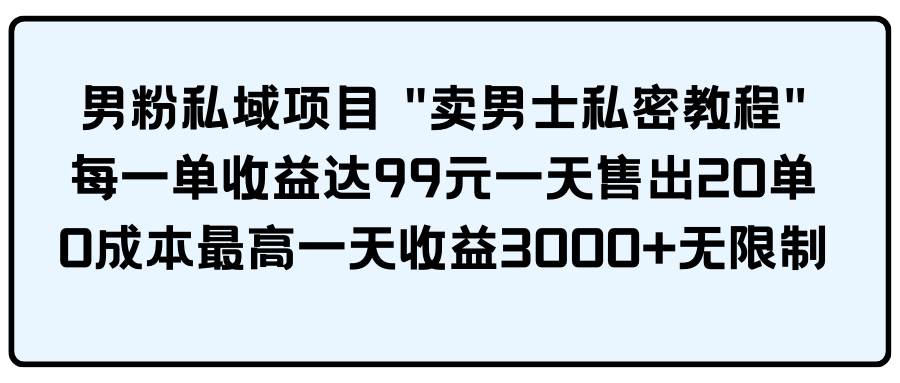 男粉私域项目 卖男士私密教程 每一单收益达99元一天售出20单网创吧-网创项目资源站-副业项目-创业项目-搞钱项目八海掘金网创吧