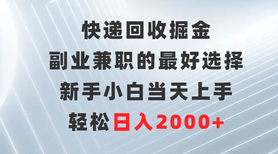 快递回收掘金，副业兼职的最好选择，新手小白当天上手，轻松日入2000+网创吧-网创项目资源站-副业项目-创业项目-搞钱项目八海掘金网创吧