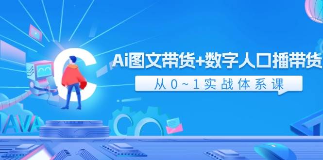 Ai 图文带货+数字人口播带货，从0~1实战体系课（43节）网创吧-网创项目资源站-副业项目-创业项目-搞钱项目八海掘金网创吧