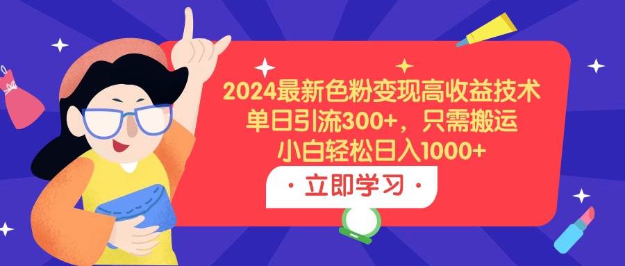 2024最新色粉变现高收益技术，单日引流300+，只需搬运，小白轻松日入1000+网创吧-网创项目资源站-副业项目-创业项目-搞钱项目八海掘金网创吧