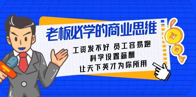 老板必学课：工资 发不好  员工 容易跑，科学设置薪酬 让天下英才为你所用网创吧-网创项目资源站-副业项目-创业项目-搞钱项目八海掘金网创吧
