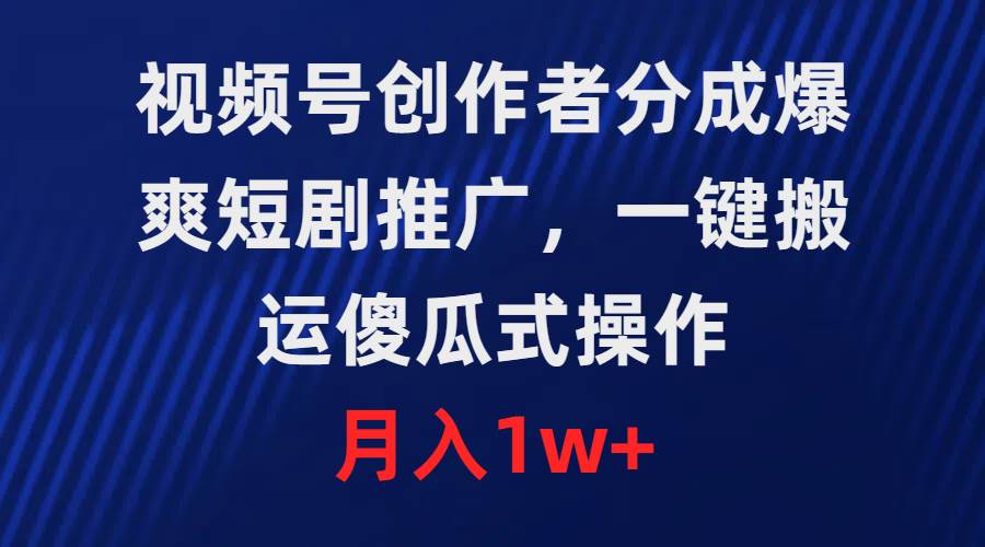 视频号创作者分成，爆爽短剧推广，一键搬运，傻瓜式操作，月入1w+网创吧-网创项目资源站-副业项目-创业项目-搞钱项目八海掘金网创吧