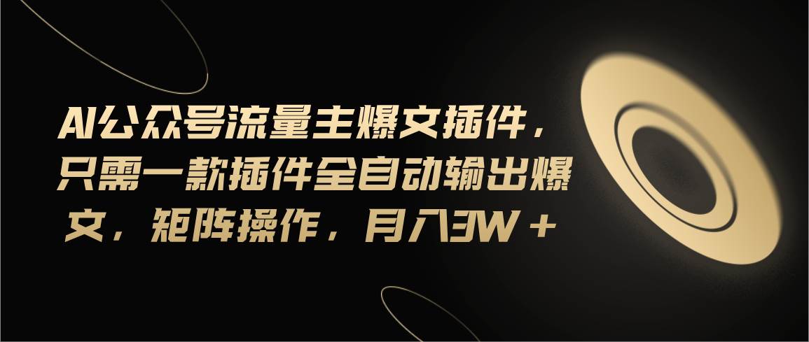 Ai公众号流量主爆文插件，只需一款插件全自动输出爆文，矩阵操作，月入3w+网创吧-网创项目资源站-副业项目-创业项目-搞钱项目八海掘金网创吧