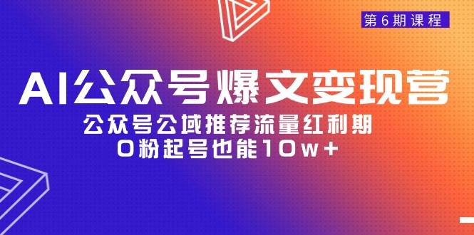 AI公众号爆文-变现营06期，公众号公域推荐流量红利期，0粉起号也能10w+网创吧-网创项目资源站-副业项目-创业项目-搞钱项目八海掘金网创吧