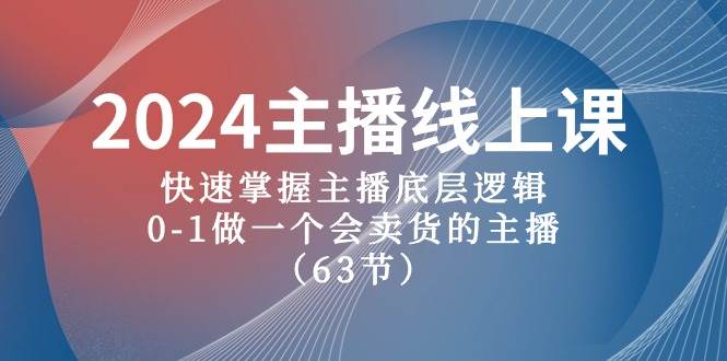 2024主播线上课，快速掌握主播底层逻辑，0-1做一个会卖货的主播（63节课）网创吧-网创项目资源站-副业项目-创业项目-搞钱项目八海掘金网创吧