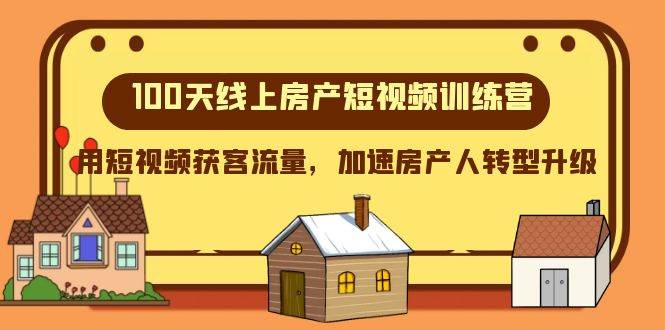 100天-线上房产短视频训练营，用短视频获客流量，加速房产人转型升级网创吧-网创项目资源站-副业项目-创业项目-搞钱项目八海掘金网创吧