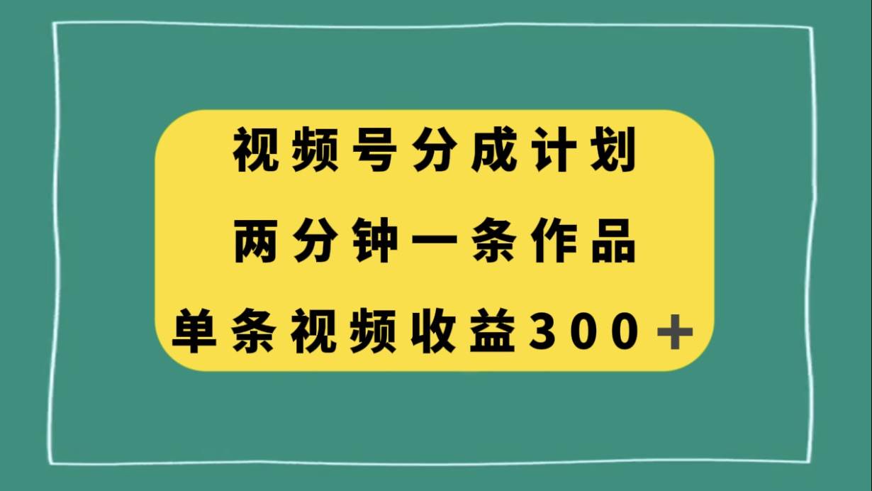 视频号分成计划，两分钟一条作品，单视频收益300+网创吧-网创项目资源站-副业项目-创业项目-搞钱项目八海掘金网创吧