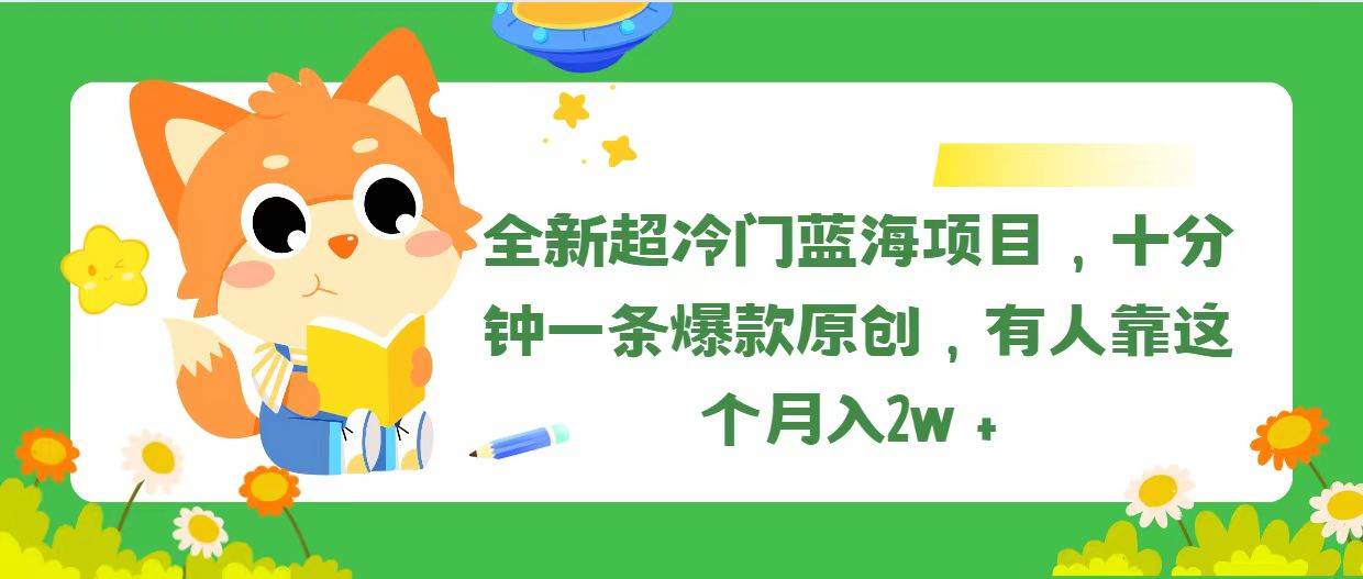全新超冷门蓝海项目，十分钟一条爆款原创，有人靠这个月入2w＋网创吧-网创项目资源站-副业项目-创业项目-搞钱项目八海掘金网创吧