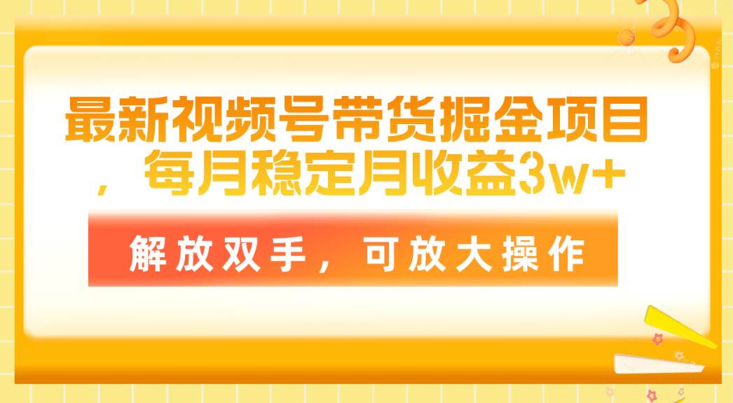 最新视频号带货掘金项目，每月稳定月收益3w+，解放双手，可放大操作网创吧-网创项目资源站-副业项目-创业项目-搞钱项目八海掘金网创吧