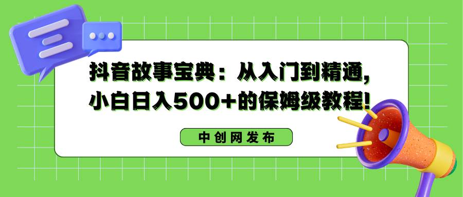 抖音故事宝典：从入门到精通，小白日入500+的保姆级教程！网创吧-网创项目资源站-副业项目-创业项目-搞钱项目八海掘金网创吧